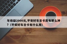 年收益2000元,平安好车主卡真有那么神?（平安好车主卡有什么用）