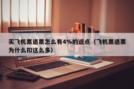 买飞机票退票怎么有4%的返点（飞机票退票为什么扣这么多）