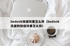 bedook祛痘效果怎么样（bedook洗面奶祛痘效果怎么样）