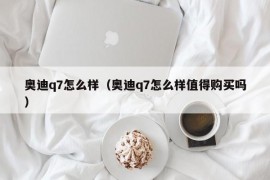 奥迪q7怎么样（奥迪q7怎么样值得购买吗）