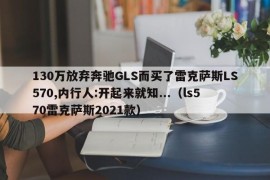 130万放弃奔驰GLS而买了雷克萨斯LS570,内行人:开起来就知...（ls570雷克萨斯2021款）