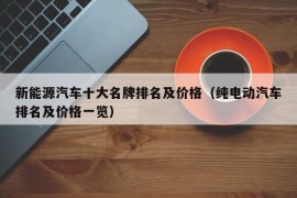 新能源汽车十大名牌排名及价格（纯电动汽车排名及价格一览）