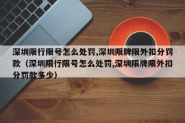 深圳限行限号怎么处罚,深圳限牌限外扣分罚款（深圳限行限号怎么处罚,深圳限牌限外扣分罚款多少）