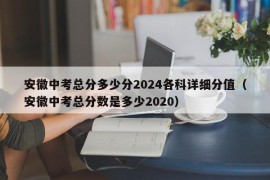 安徽中考总分多少分2024各科详细分值（安徽中考总分数是多少2020）