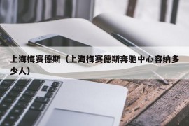 上海梅赛德斯（上海梅赛德斯奔驰中心容纳多少人）