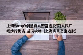 上海YampY创意真人密室逃脱馆(人民广场步行街店)游玩攻略（上海实景密室逃脱）