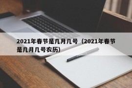 2021年春节是几月几号（2021年春节是几月几号农历）