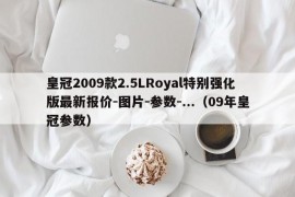 皇冠2009款2.5LRoyal特别强化版最新报价-图片-参数-...（09年皇冠参数）