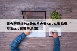 要大更要精致4款欧系大型SUV车型推荐（欧系suv有哪些品牌）