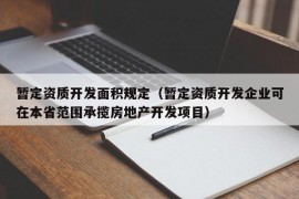 暂定资质开发面积规定（暂定资质开发企业可在本省范围承揽房地产开发项目）