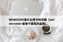 WEINUOER是什么牌子的衣服（weinbrenner是哪个国家的品牌）