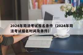 2024年司法考试报名条件（2024年司法考试报名时间及条件）