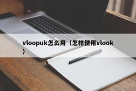 vloopuk怎么用（怎样使用vlook）