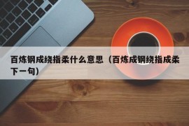 百炼钢成绕指柔什么意思（百炼成钢绕指成柔下一句）