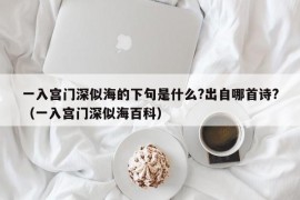 一入宫门深似海的下句是什么?出自哪首诗?（一入宫门深似海百科）