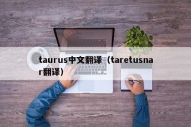 taurus中文翻译（taretusnar翻译）