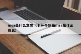 msa是什么意思（卡萨帝冰箱msa是什么意思）