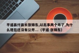 平遥县付县长张锦东,以出事两个月了,为什么现在还没有公开...（平遥 张锦东）