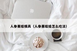 人参果娃模具（人参果娃娃怎么吃法）