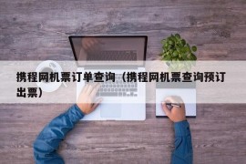 携程网机票订单查询（携程网机票查询预订 出票）