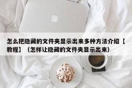 怎么把隐藏的文件夹显示出来多种方法介绍【教程】（怎样让隐藏的文件夹显示出来）