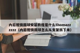 内后视镜圆球安装教程是什么thomazzzzzz（内后视镜圆球怎么从支架拆下来）