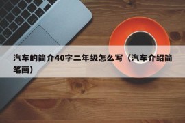 汽车的简介40字二年级怎么写（汽车介绍简笔画）