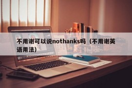 不用谢可以说nothanks吗（不用谢英语用法）