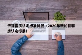 传首套房认定标准降低（2020年新的首套房认定标准）