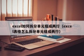 excel如何拆分单元格成两行（excel表格怎么拆分单元格成两行）