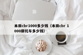 本田cbr1000多少钱（本田cbr 1000摩托车多少钱）