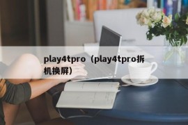 play4tpro（play4tpro拆机换屏）