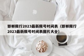 邯郸限行2023最新限号时间表（邯郸限行2023最新限号时间表图片大全）