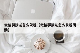 微信群接龙怎么发起（微信群接龙怎么发起团购）