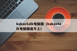 kakaotalk电脑版（kakaotalk电脑版连不上）