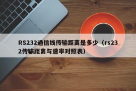 RS232通信线传输距离是多少（rs232传输距离与速率对照表）