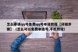 怎么申请qq号免费qq号申请教程【详细步骤】（怎么可以免费申请号,手机教程）