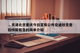 ...天津北京重庆今日宣布公共交通放宽查验核酸报告的简单介绍