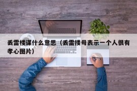 丢雷楼谋什么意思（丢雷搂母表示一个人很有孝心图片）