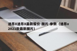 途昂X途昂X最新报价-图片-参数（途昂x2021款最新图片）