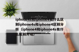 iphone4s和iphone4有什么区别iphone4s和iphone4区别分析（iphone4和iphone4s有什么区别外观）