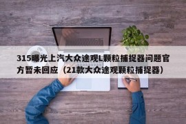 315曝光上汽大众途观L颗粒捕捉器问题官方暂未回应（21款大众途观颗粒捕捉器）