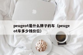 peugeot是什么牌子的车（peugeot车多少钱价位）