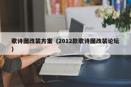 歌诗图改装方案（2012款歌诗图改装论坛）