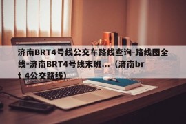 济南BRT4号线公交车路线查询-路线图全线-济南BRT4号线末班...（济南brt 4公交路线）