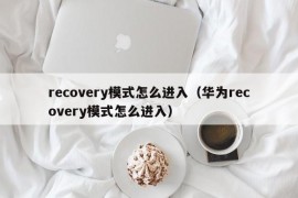 recovery模式怎么进入（华为recovery模式怎么进入）