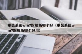 重装系统win7旗舰版哪个好（重装系统win7旗舰版哪个好用）