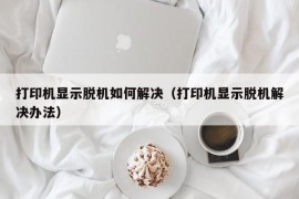 打印机显示脱机如何解决（打印机显示脱机解决办法）