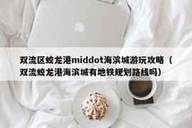 双流区蛟龙港middot海滨城游玩攻略（双流蛟龙港海滨城有地铁规划路线吗）