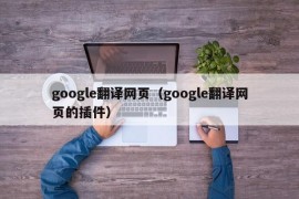 google翻译网页（google翻译网页的插件）